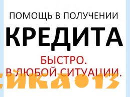 Помощь в получении кредита, рассмотрю любую ситуацию